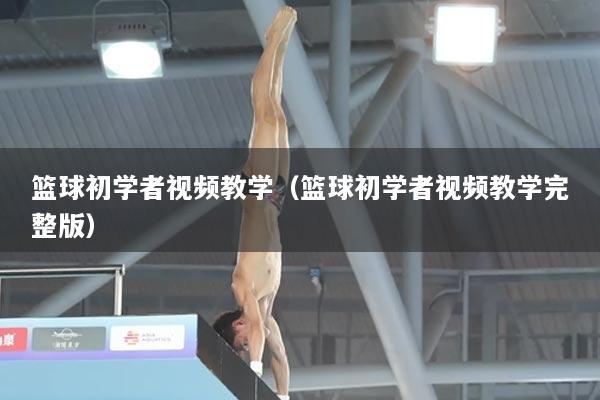 篮球初学者视频教学（篮球初学者视频教学完整版）