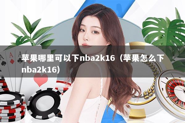苹果哪里可以下nba2k16（苹果怎么下nba2k16）