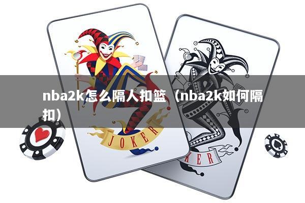 nba2k怎么隔人扣篮（nba2k如何隔扣）