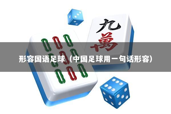 形容国语足球（中国足球用一句话形容）