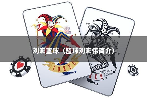 刘宏篮球（篮球刘宏伟简介）