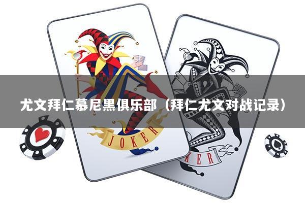 尤文拜仁慕尼黑俱乐部（拜仁尤文对战记录）