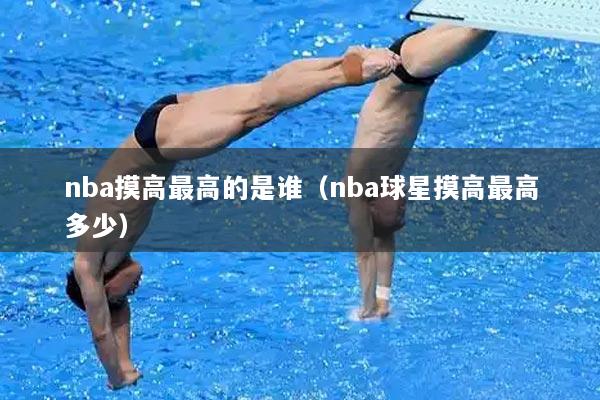 nba摸高最高的是谁（nba球星摸高最高多少）