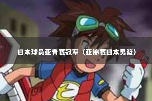 日本球员亚青赛冠军（亚锦赛日本男篮）