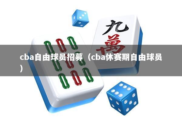 cba自由球员招募（cba休赛期自由球员）