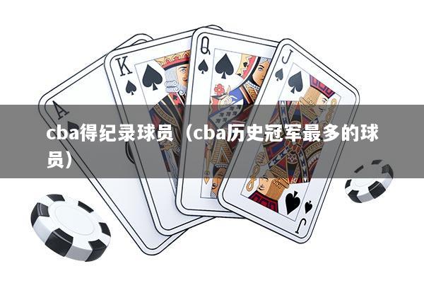 cba得纪录球员（cba历史冠军最多的球员）