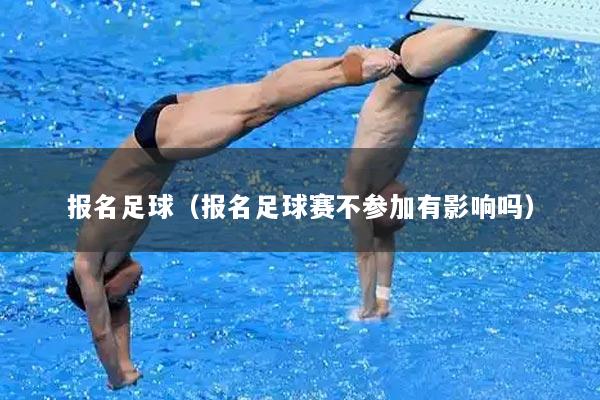 报名足球（报名足球赛不参加有影响吗）