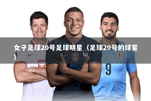 女子足球20号足球明星（足球20号的球星）