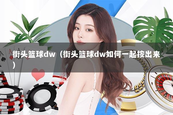 街头篮球dw（街头篮球dw如何一起按出来）