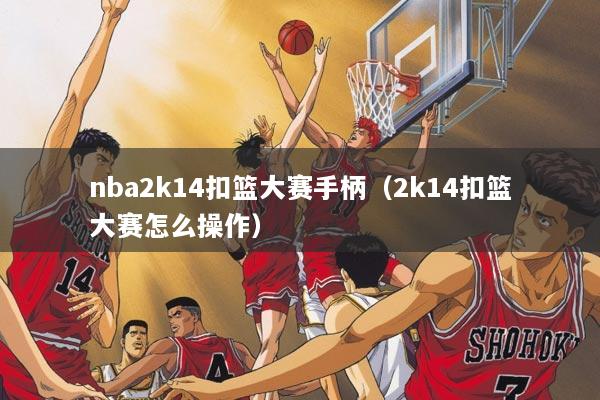 nba2k14扣篮大赛手柄（2k14扣篮大赛怎么操作）