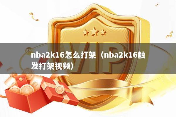 nba2k16怎么打架（nba2k16触发打架视频）