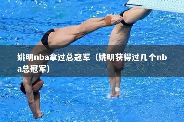 姚明nba拿过总冠军（姚明获得过几个nba总冠军）