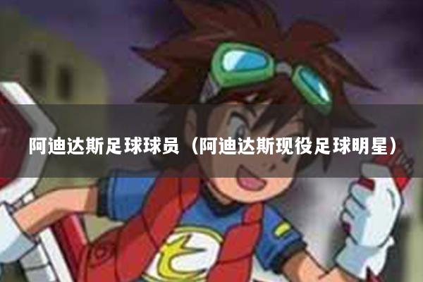 阿迪达斯足球球员（阿迪达斯现役足球明星）