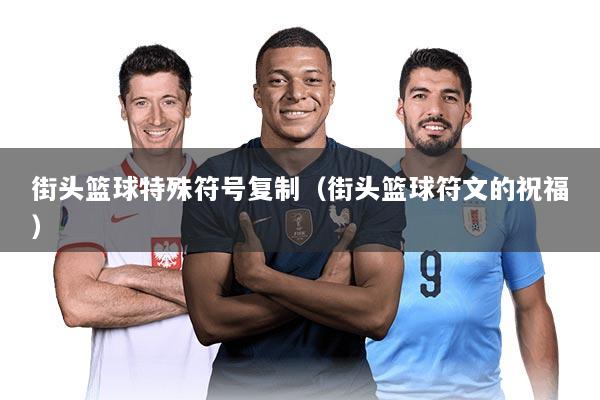 街头篮球特殊符号复制（街头篮球符文的祝福）