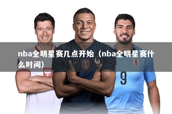 nba全明星赛几点开始（nba全明星赛什么时间）