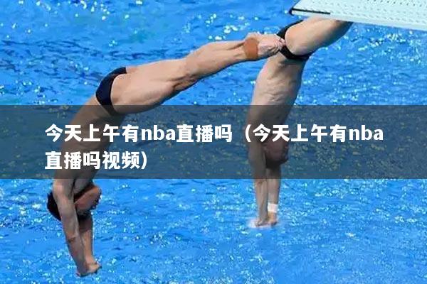 今天上午有nba直播吗（今天上午有nba直播吗视频）