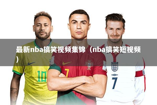 最新nba搞笑视频集锦（nba搞笑短视频）