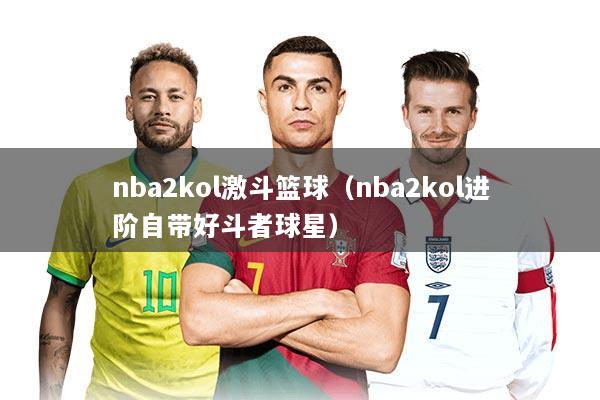 nba2kol激斗篮球（nba2kol进阶自带好斗者球星）