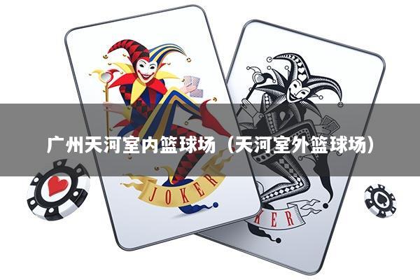 广州天河室内篮球场（天河室外篮球场）