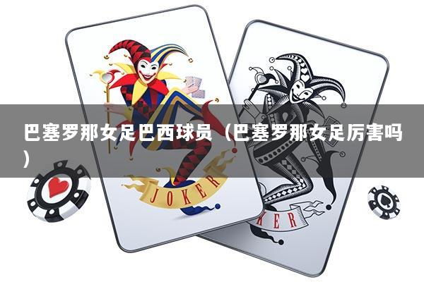 巴塞罗那女足巴西球员（巴塞罗那女足厉害吗）