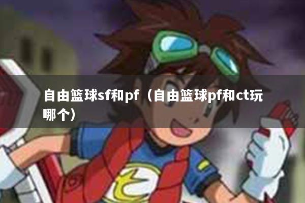 自由篮球sf和pf（自由篮球pf和ct玩哪个）