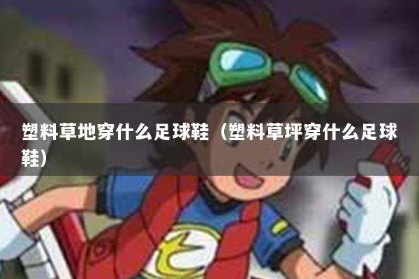 塑料草地穿什么足球鞋（塑料草坪穿什么足球鞋）