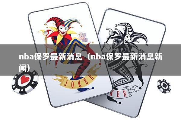 详细阅读:nba保罗最新消息(nba保罗最新消息新闻) nba保罗最新消息(nba保罗最新消息新闻)